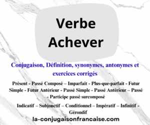 Verbe achever conjugaison, définition, synonymes, antonymes et exercices corrigés